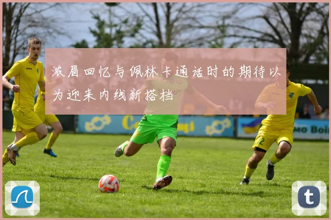 浓眉回忆与佩林卡通话时的期待以为迎来内线新搭档