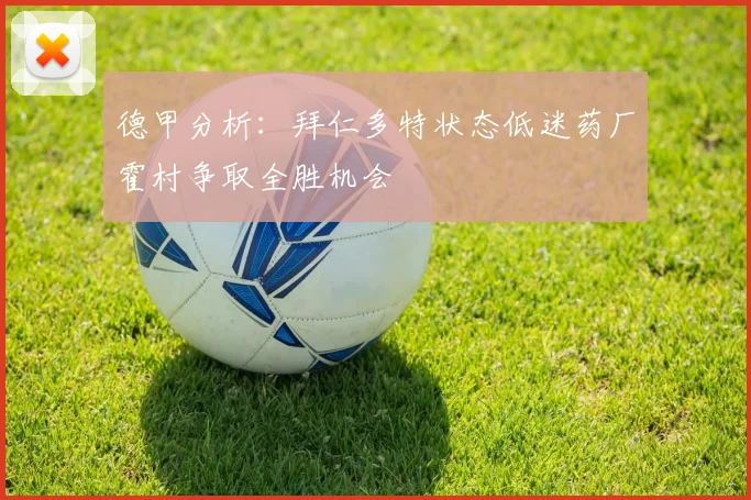 德甲分析：拜仁多特状态低迷药厂霍村争取全胜机会