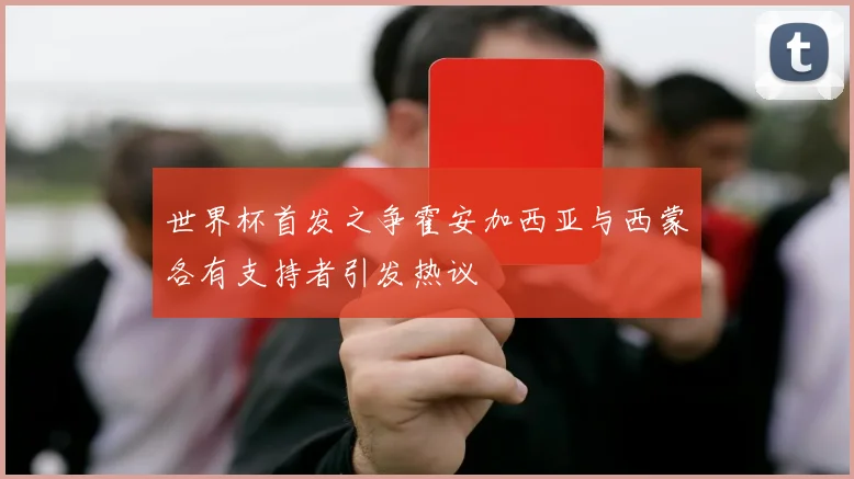 世界杯首发之争霍安加西亚与西蒙各有支持者引发热议