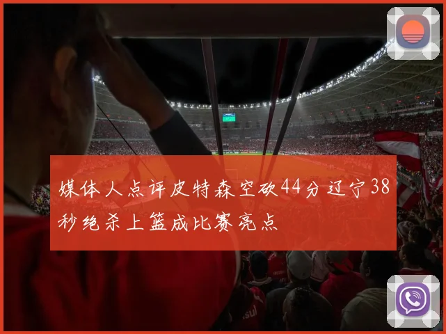 媒体人点评皮特森空砍44分辽宁38秒绝杀上篮成比赛亮点