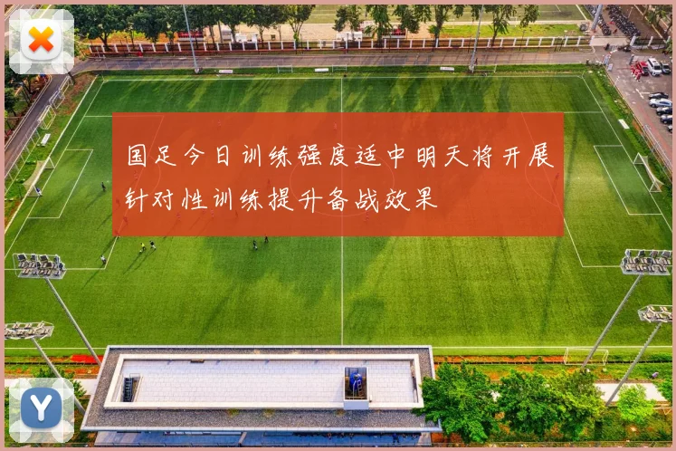 国足今日训练强度适中明天将开展针对性训练提升备战效果