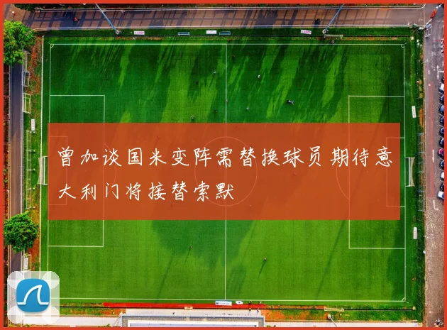 曾加谈国米变阵需替换球员期待意大利门将接替索默
